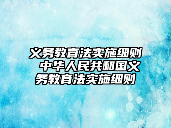 義務教育法實施細則 中華人民共和國義務教育法實施細則