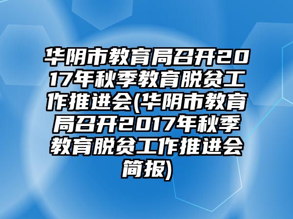 華陰市教育局召開2017年秋季教育脫貧工作推進(jìn)會(huì)(華陰市教育局召開2017年秋季教育脫貧工作推進(jìn)會(huì)簡報(bào))