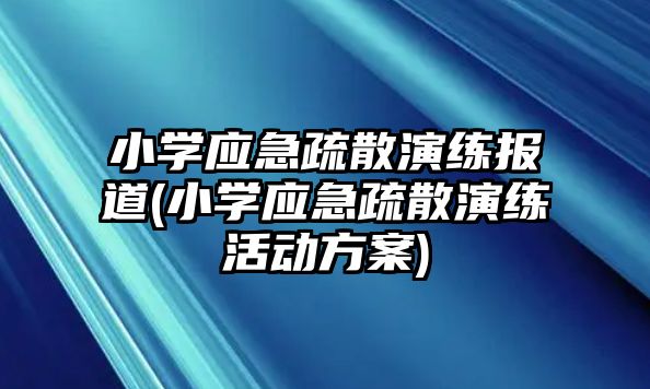 小學應急疏散演練報道(小學應急疏散演練活動方案)