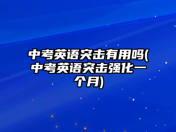 中考英語突擊有用嗎(中考英語突擊強(qiáng)化一個(gè)月)