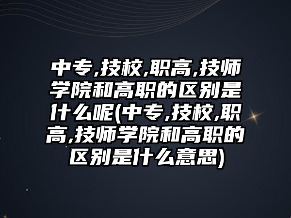 中專,技校,職高,技師學(xué)院和高職的區(qū)別是什么呢(中專,技校,職高,技師學(xué)院和高職的區(qū)別是什么意思)