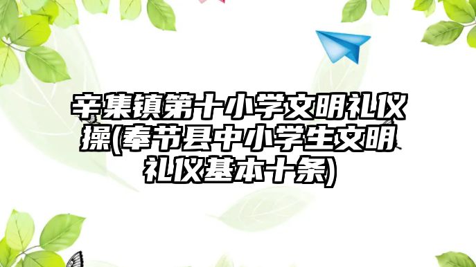 辛集鎮(zhèn)第十小學(xué)文明禮儀操(奉節(jié)縣中小學(xué)生文明禮儀基本十條)