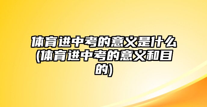 體育進中考的意義是什么(體育進中考的意義和目的)