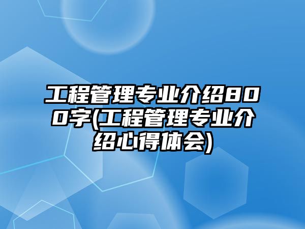 工程管理專業(yè)介紹800字(工程管理專業(yè)介紹心得體會(huì))