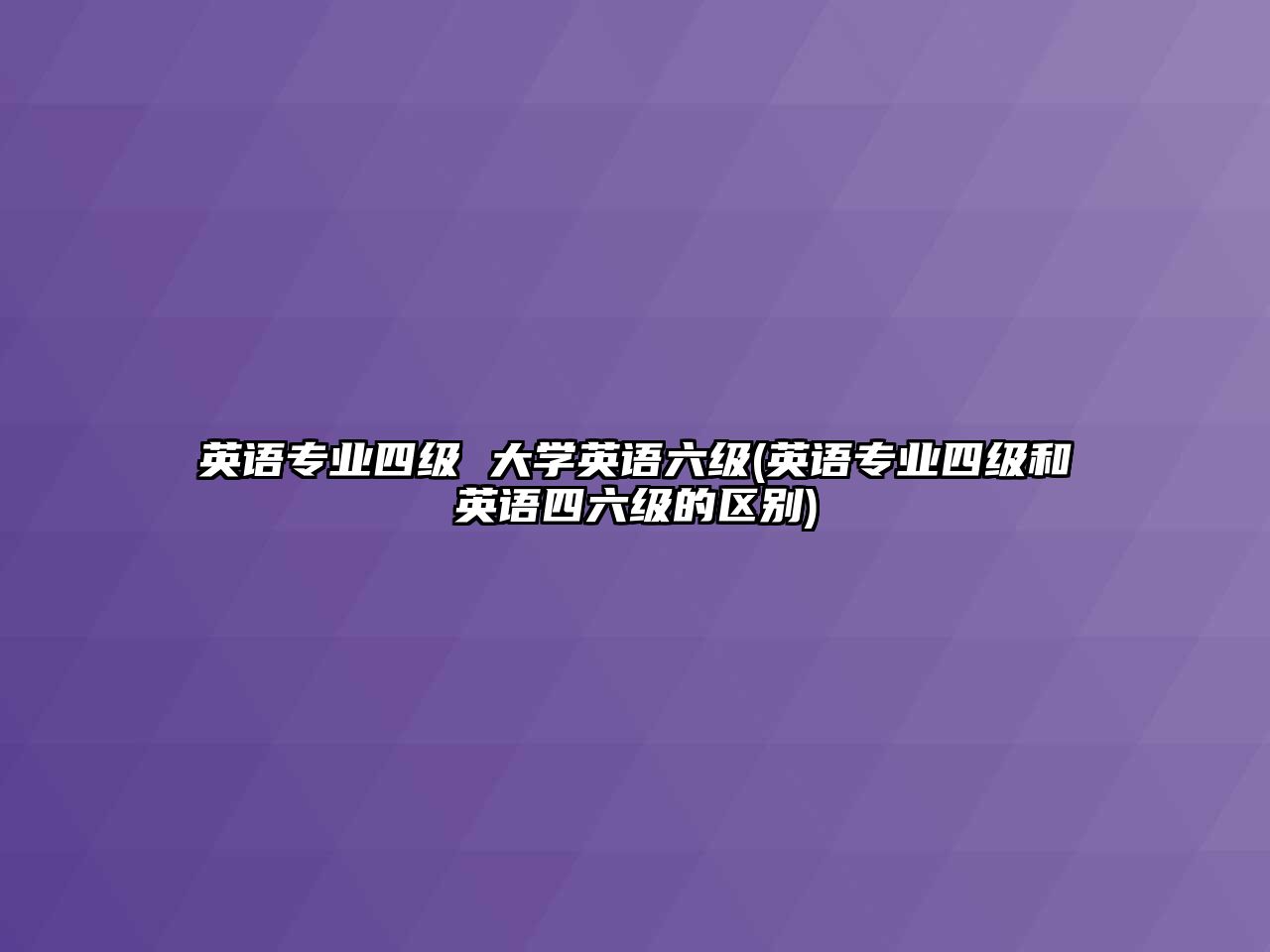 英語(yǔ)專業(yè)四級(jí) 大學(xué)英語(yǔ)六級(jí)(英語(yǔ)專業(yè)四級(jí)和英語(yǔ)四六級(jí)的區(qū)別)