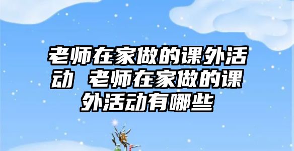 老師在家做的課外活動 老師在家做的課外活動有哪些