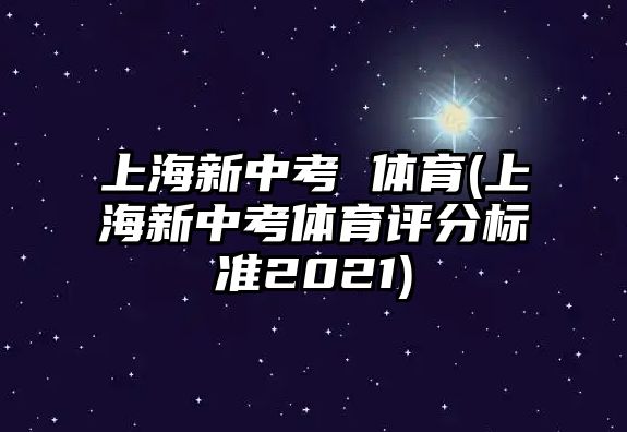 上海新中考 體育(上海新中考體育評(píng)分標(biāo)準(zhǔn)2021)