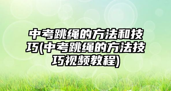 中考跳繩的方法和技巧(中考跳繩的方法技巧視頻教程)