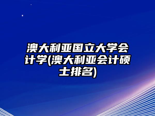 澳大利亞國立大學(xué)會計學(xué)(澳大利亞會計碩士排名)