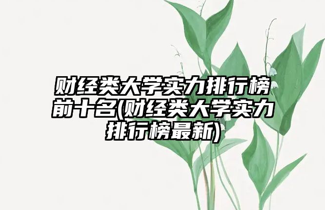 財經類大學實力排行榜前十名(財經類大學實力排行榜最新)