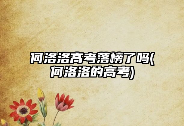 何洛洛高考落榜了嗎(何洛洛的高考)