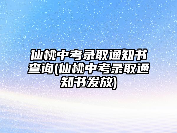 仙桃中考錄取通知書查詢(仙桃中考錄取通知書發(fā)放)