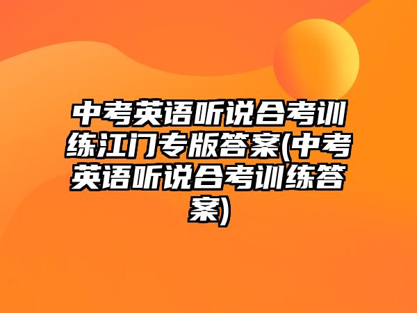 中考英語聽說合考訓(xùn)練江門專版答案(中考英語聽說合考訓(xùn)練答案)