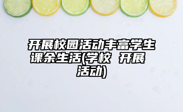 開展校園活動豐富學生課余生活(學校 開展 活動)