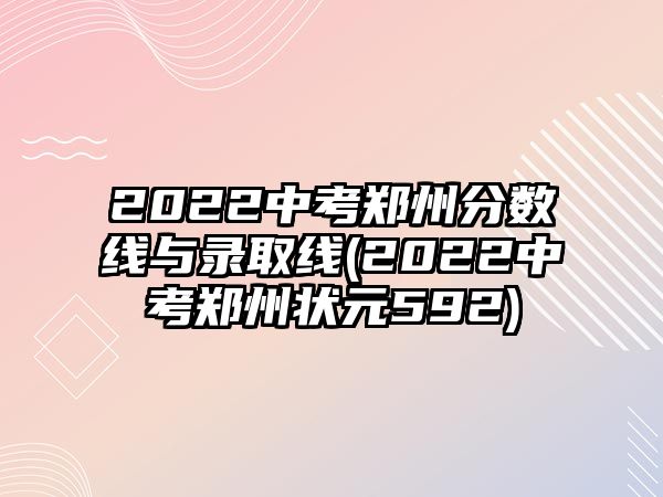 2022中考鄭州分數(shù)線與錄取線(2022中考鄭州狀元592)