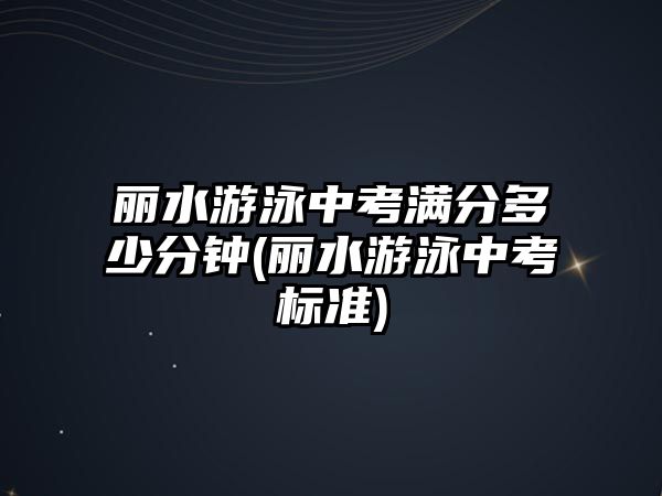 麗水游泳中考滿分多少分鐘(麗水游泳中考標(biāo)準(zhǔn))