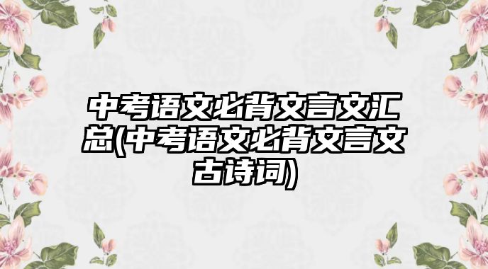 中考語文必背文言文匯總(中考語文必背文言文古詩詞)