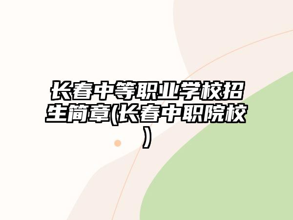 長春中等職業(yè)學(xué)校招生簡章(長春中職院校)