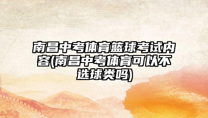 南昌中考體育籃球考試內(nèi)容(南昌中考體育可以不選球類(lèi)嗎)