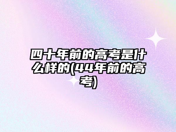 四十年前的高考是什么樣的(44年前的高考)