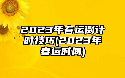 2023年春運倒計時技巧(2023年春運時間)