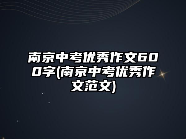 南京中考優(yōu)秀作文600字(南京中考優(yōu)秀作文范文)