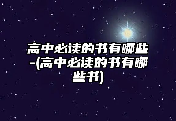 高中必讀的書有哪些-(高中必讀的書有哪些書)