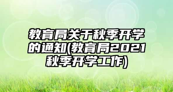 教育局關(guān)于秋季開學的通知(教育局2021秋季開學工作)