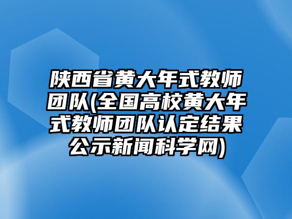 陜西省黃大年式教師團(tuán)隊(duì)(全國(guó)高校黃大年式教師團(tuán)隊(duì)認(rèn)定結(jié)果公示新聞科學(xué)網(wǎng))