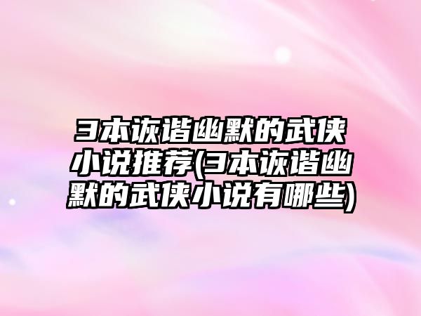 3本詼諧幽默的武俠小說推薦(3本詼諧幽默的武俠小說有哪些)