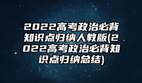 2022高考政治必背知識點歸納人教版(2022高考政治必背知識點歸納總結(jié))