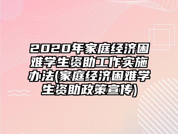 2020年家庭經(jīng)濟(jì)困難學(xué)生資助工作實(shí)施辦法(家庭經(jīng)濟(jì)困難學(xué)生資助政策宣傳)