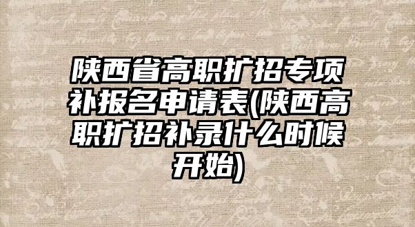 陜西省高職擴招專項補報名申請表(陜西高職擴招補錄什么時候開始)