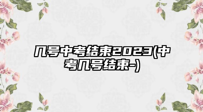 幾號(hào)中考結(jié)束2023(中考幾號(hào)結(jié)束-)