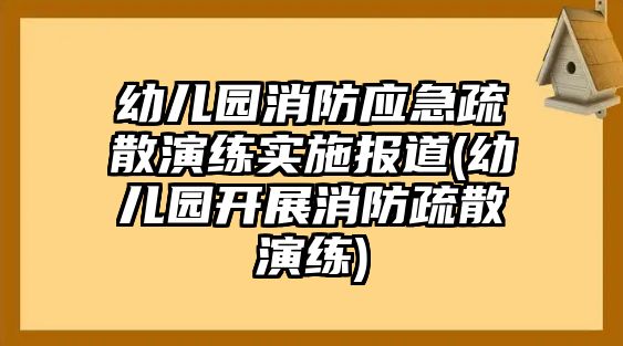 幼兒園消防應(yīng)急疏散演練實(shí)施報(bào)道(幼兒園開展消防疏散演練)