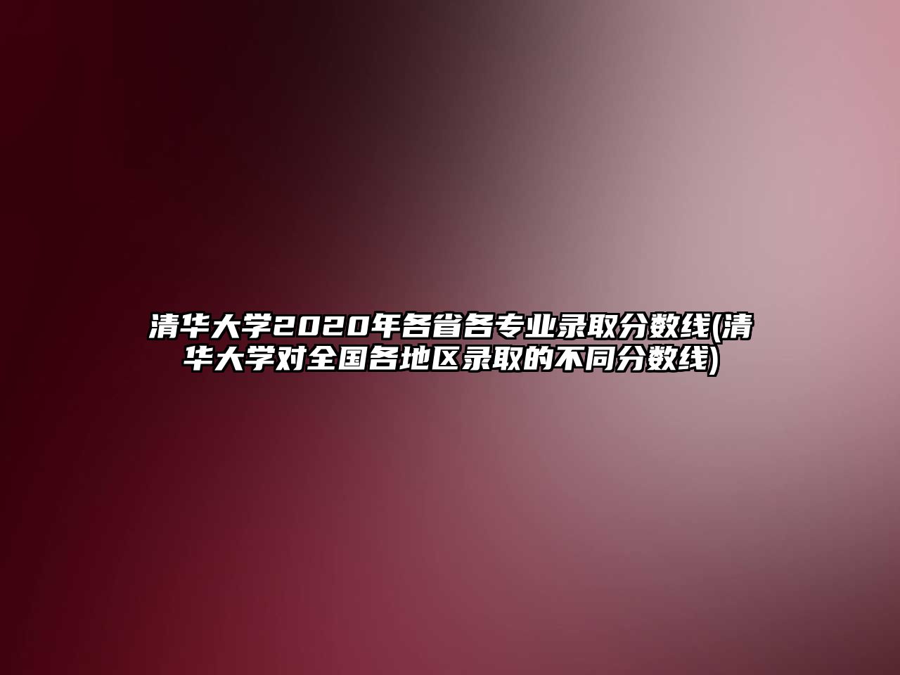 清華大學(xué)2020年各省各專業(yè)錄取分?jǐn)?shù)線(清華大學(xué)對全國各地區(qū)錄取的不同分?jǐn)?shù)線)