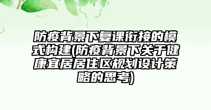 防疫背景下復(fù)課銜接的模式構(gòu)建(防疫背景下關(guān)于健康宜居居住區(qū)規(guī)劃設(shè)計策略的思考)