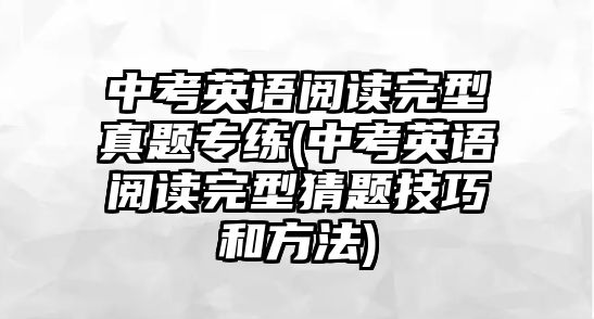 中考英語閱讀完型真題專練(中考英語閱讀完型猜題技巧和方法)