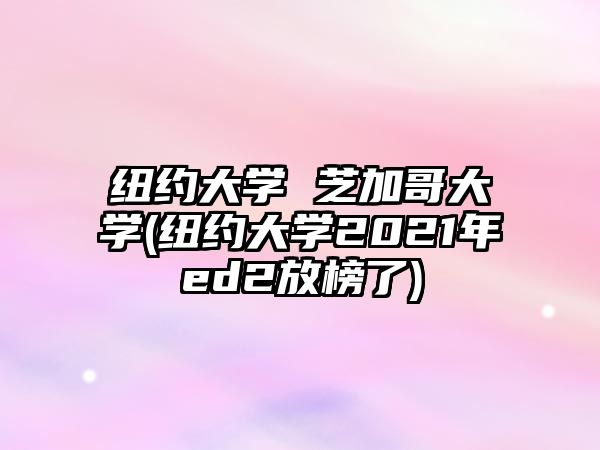 紐約大學(xué) 芝加哥大學(xué)(紐約大學(xué)2021年ed2放榜了)