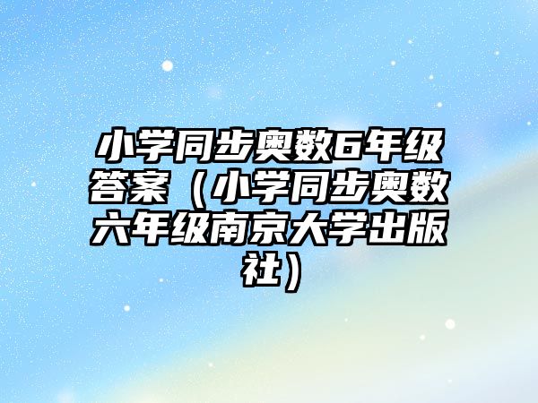 小學(xué)同步奧數(shù)6年級答案（小學(xué)同步奧數(shù)六年級南京大學(xué)出版社）