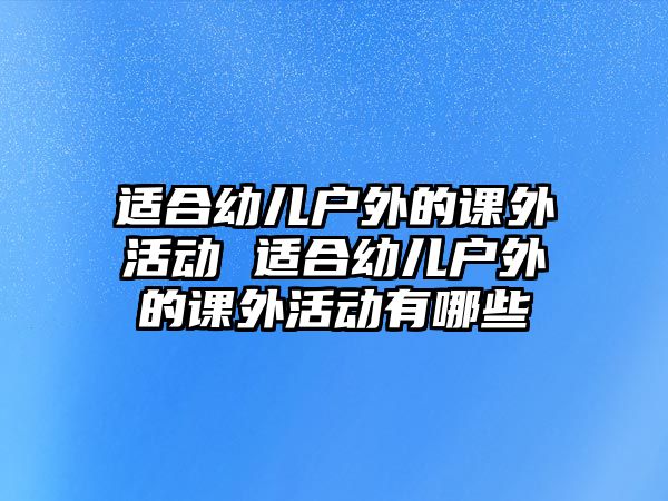 適合幼兒戶外的課外活動 適合幼兒戶外的課外活動有哪些