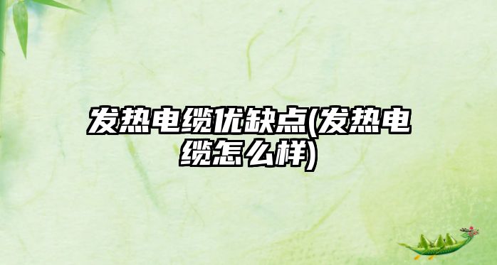 發(fā)熱電纜優(yōu)缺點(diǎn)(發(fā)熱電纜怎么樣)