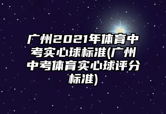 廣州2021年體育中考實心球標(biāo)準(zhǔn)(廣州中考體育實心球評分標(biāo)準(zhǔn))