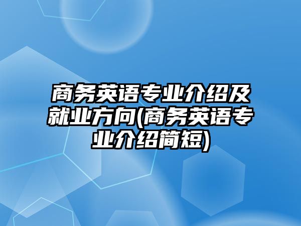 商務(wù)英語專業(yè)介紹及就業(yè)方向(商務(wù)英語專業(yè)介紹簡短)