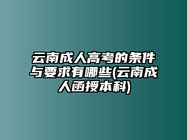 云南成人高考的條件與要求有哪些(云南成人函授本科)