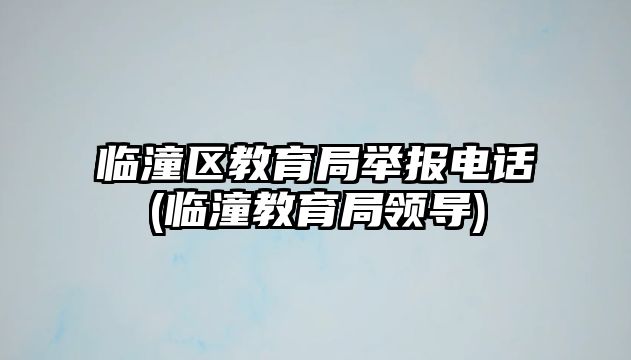 臨潼區(qū)教育局舉報電話(臨潼教育局領(lǐng)導(dǎo))