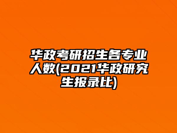 華政考研招生各專業(yè)人數(shù)(2021華政研究生報(bào)錄比)