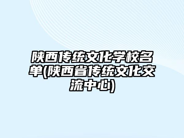 陜西傳統(tǒng)文化學校名單(陜西省傳統(tǒng)文化交流中心)