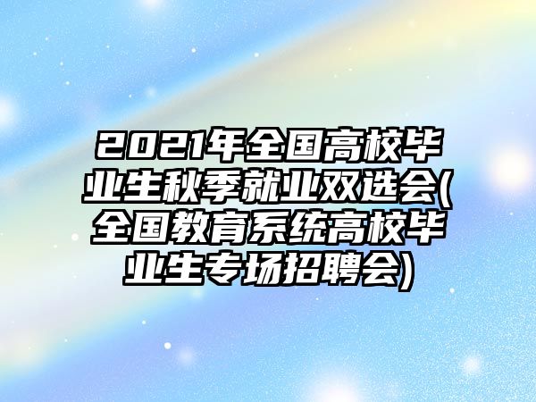 2021年全國(guó)高校畢業(yè)生秋季就業(yè)雙選會(huì)(全國(guó)教育系統(tǒng)高校畢業(yè)生專場(chǎng)招聘會(huì))