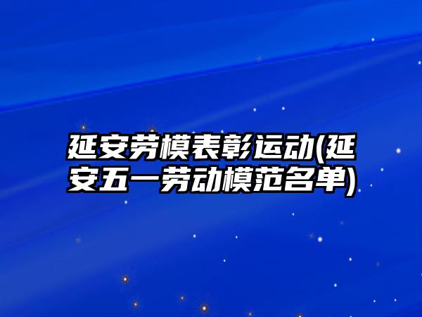 延安勞模表彰運動(延安五一勞動模范名單)